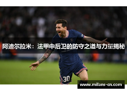 阿迪尔拉米：法甲中后卫的防守之道与力量揭秘