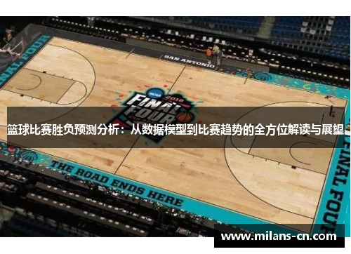 篮球比赛胜负预测分析：从数据模型到比赛趋势的全方位解读与展望