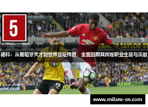 德科：从葡萄牙天才到世界足坛传奇，全面回顾其辉煌职业生涯与贡献
