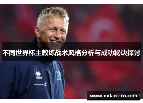 不同世界杯主教练战术风格分析与成功秘诀探讨