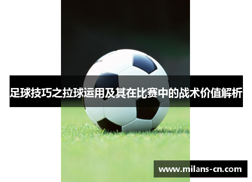 足球技巧之拉球运用及其在比赛中的战术价值解析