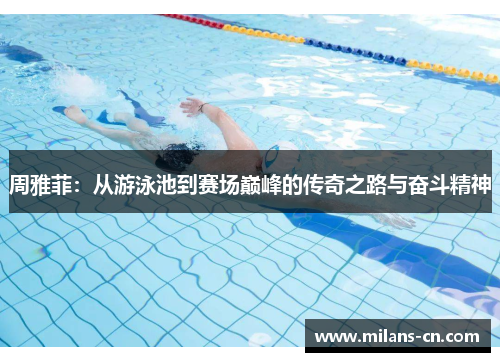 周雅菲：从游泳池到赛场巅峰的传奇之路与奋斗精神