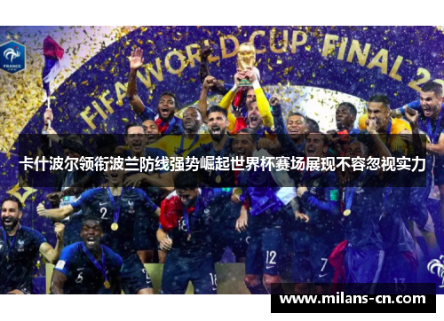 卡什波尔领衔波兰防线强势崛起世界杯赛场展现不容忽视实力