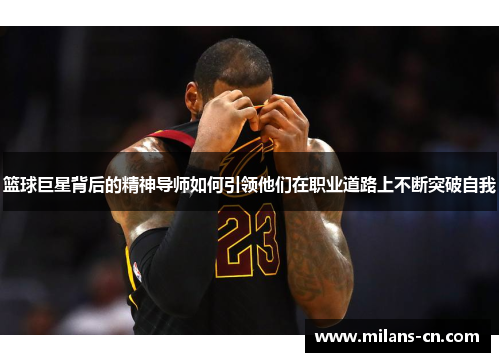 篮球巨星背后的精神导师如何引领他们在职业道路上不断突破自我