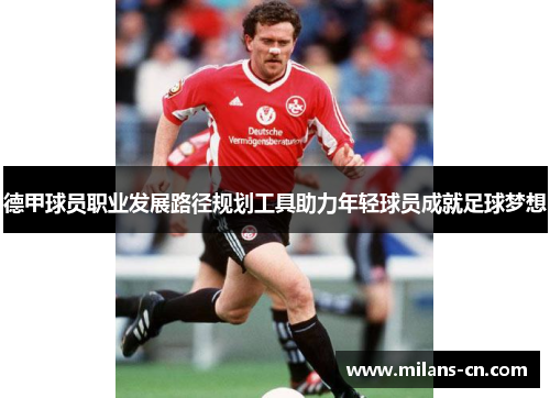 德甲球员职业发展路径规划工具助力年轻球员成就足球梦想