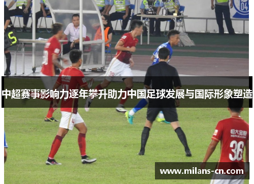 中超赛事影响力逐年攀升助力中国足球发展与国际形象塑造