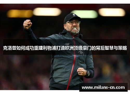 克洛普如何成功重建利物浦打造欧洲顶级豪门的背后智慧与策略