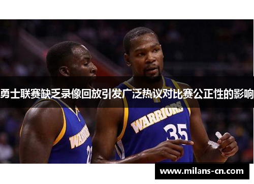 勇士联赛缺乏录像回放引发广泛热议对比赛公正性的影响