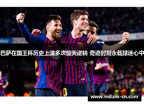 巴萨在国王杯历史上演多次惊天逆转 奇迹时刻永载球迷心中