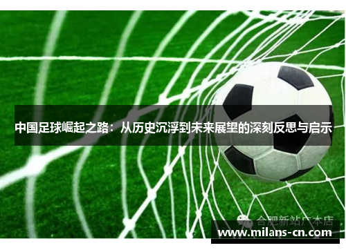 中国足球崛起之路：从历史沉浮到未来展望的深刻反思与启示