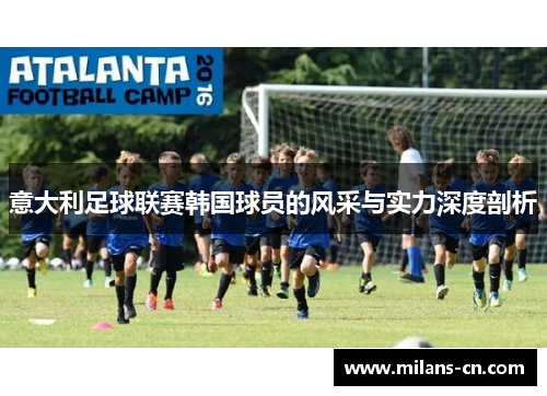 意大利足球联赛韩国球员的风采与实力深度剖析