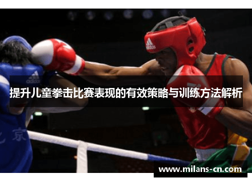 提升儿童拳击比赛表现的有效策略与训练方法解析