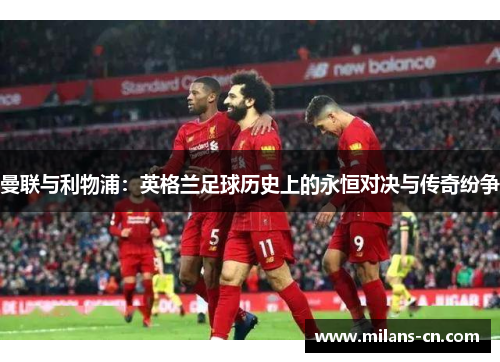 曼联与利物浦：英格兰足球历史上的永恒对决与传奇纷争