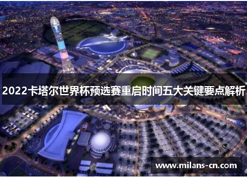 2022卡塔尔世界杯预选赛重启时间五大关键要点解析