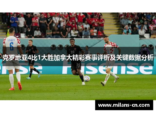 克罗地亚4比1大胜加拿大精彩赛事评析及关键数据分析