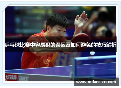 乒乓球比赛中容易犯的误区及如何避免的技巧解析