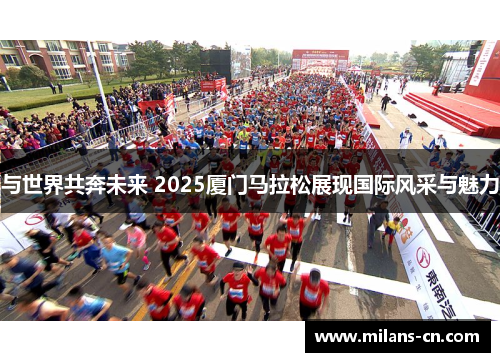 与世界共奔未来 2025厦门马拉松展现国际风采与魅力