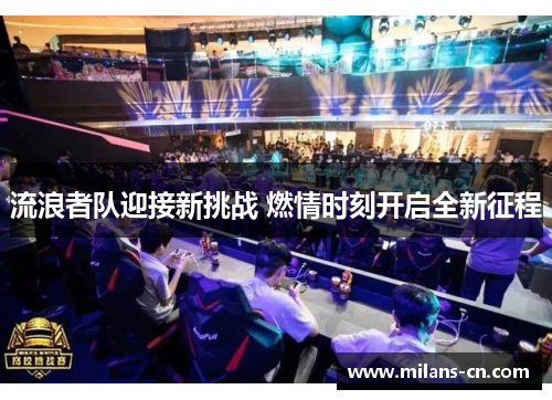 流浪者队迎接新挑战 燃情时刻开启全新征程