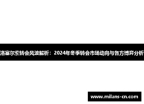 洛塞尔索转会风波解析：2024年冬季转会市场动向与各方博弈分析