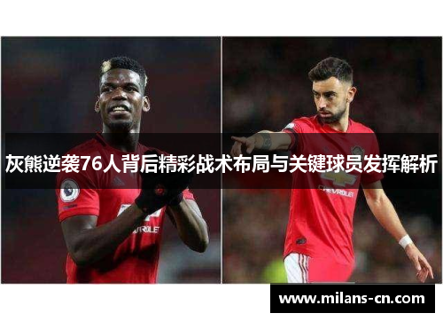 灰熊逆袭76人背后精彩战术布局与关键球员发挥解析