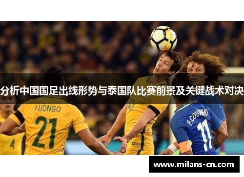 分析中国国足出线形势与泰国队比赛前景及关键战术对决