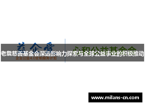 老詹慈善基金会深远影响力探索与全球公益事业的积极推动