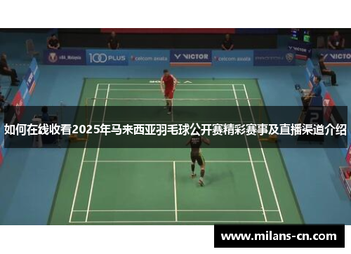 如何在线收看2025年马来西亚羽毛球公开赛精彩赛事及直播渠道介绍