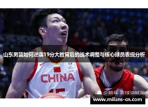 山东男篮如何逆袭19分大胜背后的战术调整与核心球员表现分析
