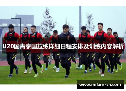 U20国青泰国拉练详细日程安排及训练内容解析